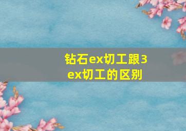 钻石ex切工跟3 ex切工的区别